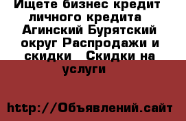 Ищете бизнес-кредит, личного кредита - Агинский Бурятский округ Распродажи и скидки » Скидки на услуги   